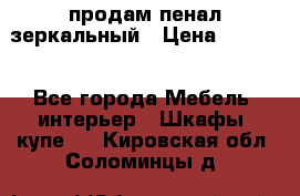 продам пенал зеркальный › Цена ­ 1 500 - Все города Мебель, интерьер » Шкафы, купе   . Кировская обл.,Соломинцы д.